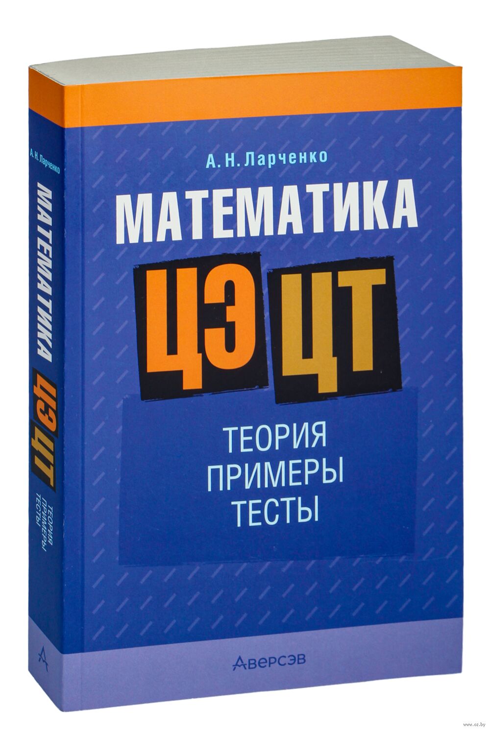 Математика. ЦЭ. ЦТ. Теория. Примеры. Тесты А. Ларченко : купить в Минске в  интернет-магазине — OZ.by