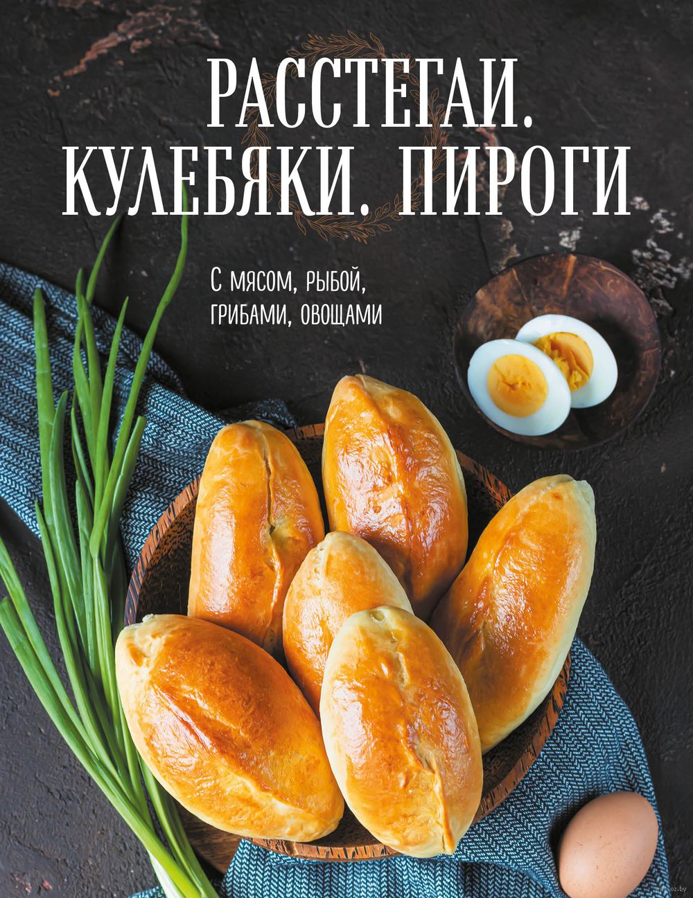 Расстегаи. Кулебяки. Пироги. С мясом, рыбой, грибами, овощами - купить  книгу Расстегаи. Кулебяки. Пироги. С мясом, рыбой, грибами, овощами в  Минске — Издательство Эксмо на OZ.by