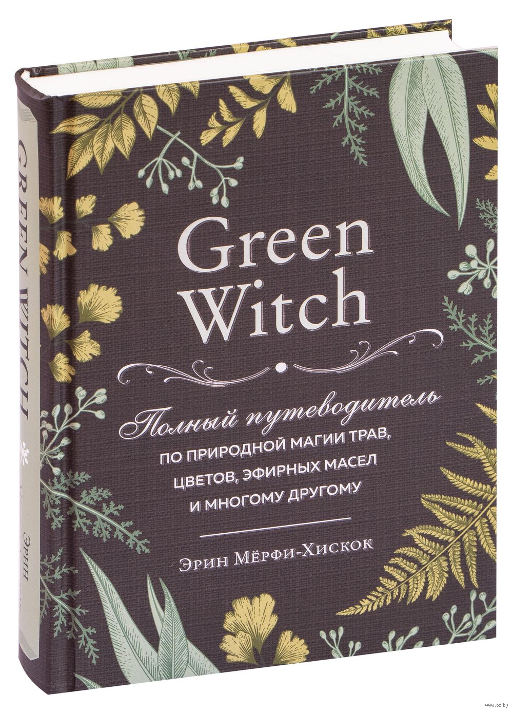 Green Witch. Полный путеводитель по природной магии трав, цветов, эфирных  масел и многому другому Эрин Мёрфи-Хискок - купить книгу Green Witch.  Полный путеводитель по природной магии трав, цветов, эфирных масел и многому