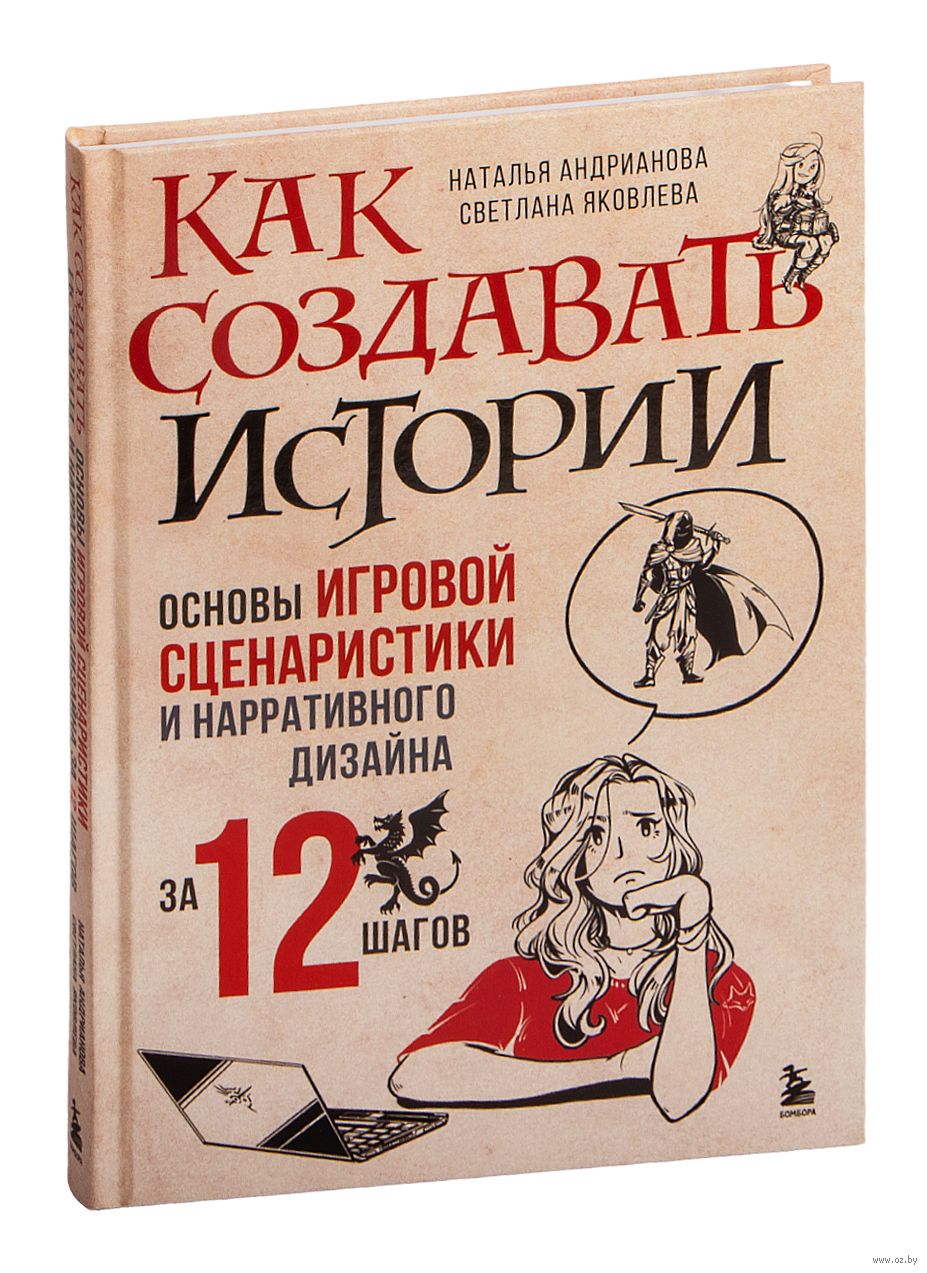 Как создавать истории. Основы игровой сценаристики и нарративного дизайна  за 12 шагов Наталья Андрианова, Светлана Яковлева - купить книгу Как создавать  истории. Основы игровой сценаристики и нарративного дизайна за 12 шагов в