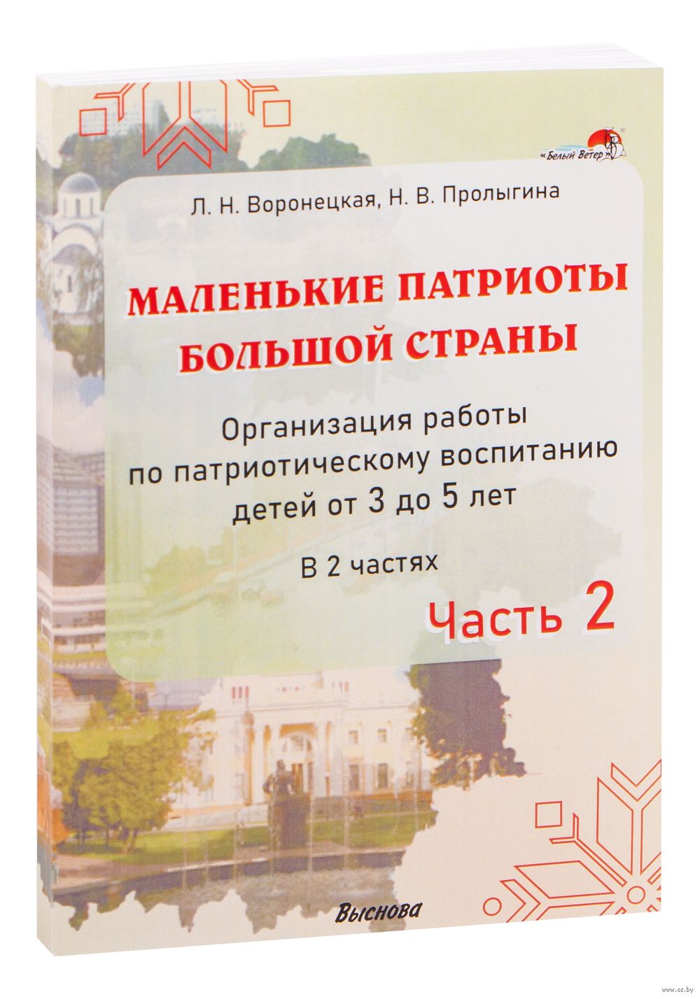 Маленькие патриоты большой страны. Организация работы по патриотическому  воспитанию детей от 3 до 5 лет. В 2 частях. Часть 2 Л. Воронецкая, Н.  Пролыгина - купить книгу Маленькие патриоты большой страны. Организация