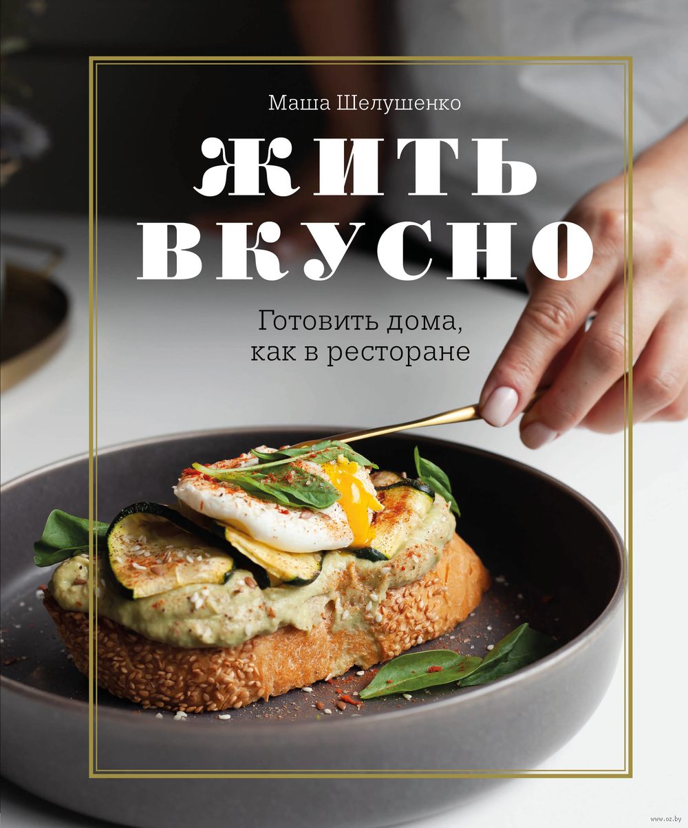 Жить вкусно Мария Шелушенко - купить книгу Жить вкусно в Минске —  Издательство Эксмо на OZ.by