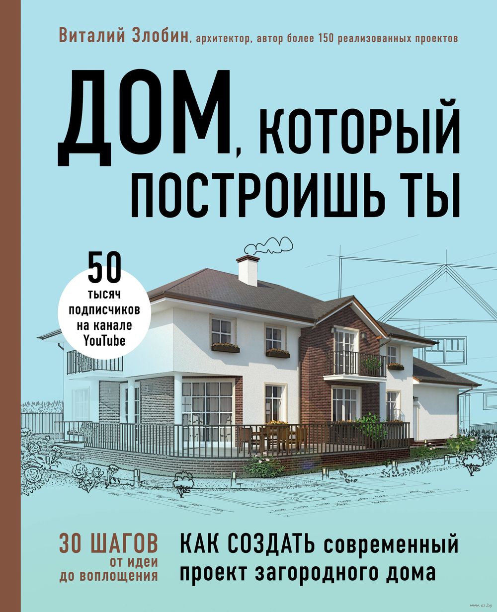 Дом, который построишь ты. Как создать современный проект загородного дома  Виталий Злобин - купить книгу Дом, который построишь ты. Как создать  современный проект загородного дома в Минске — Издательство Эксмо на OZ.by