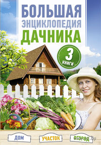 Большая энциклопедия дачника. Дом, участок, огород (Комплект из 3-х книг)