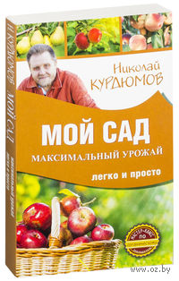 Мой сад. Максимальный урожай легко и просто