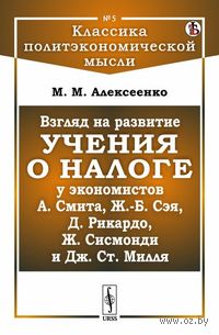 Взгляд на развитие учения о налоге у экономистов А. Смита, Ж.-Б. Сэя, Д. Рикардо, Ж. Сисмонди и Дж. Ст. Милля