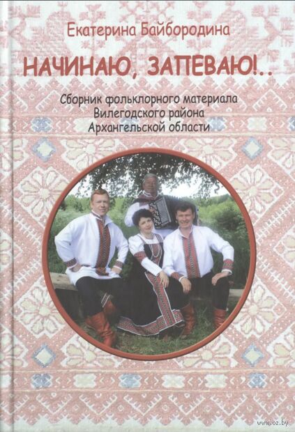Начинаю, запеваю! Сборник фольклорного материала Вилегодского района Архангельской области — фото, картинка