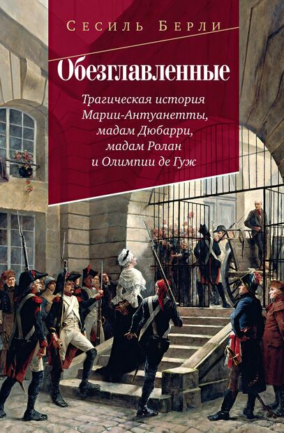 Обезглавленные: Трагическая история Марии-Антуанетты, мадам Дюбарри, мадам Ролан и Олимпии де Гуж — фото, картинка